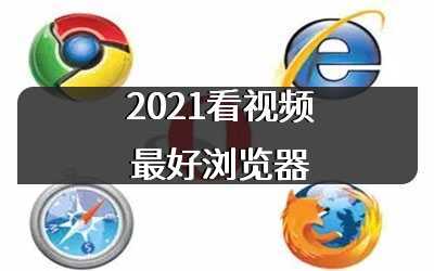 2021看视频最好浏览器