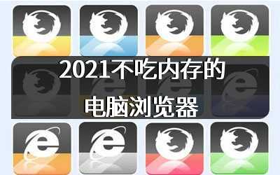 2021不吃内存的电脑浏览器