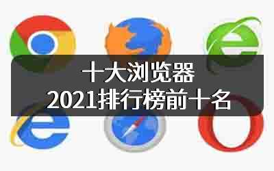 十大浏览器2021排行榜前十名