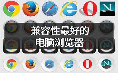 兼容性最好的电脑浏览器