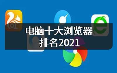 电脑十大浏览器排名2021