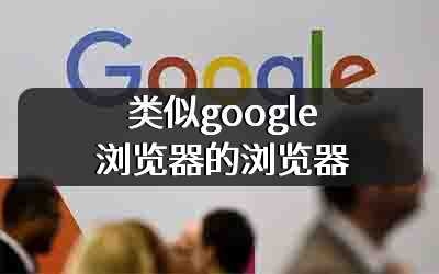 类似google浏览器的浏览器