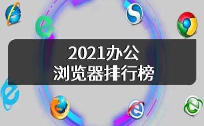 2021办公浏览器排行榜