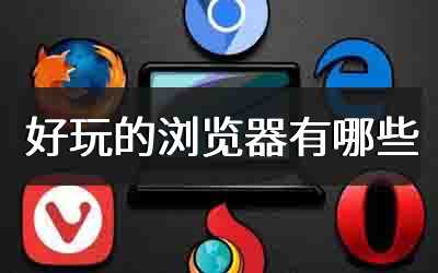 好玩的浏览器有哪些