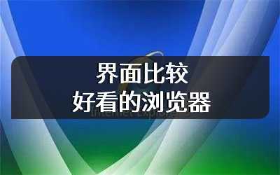 界面比较好看的浏览器