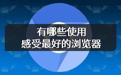 有哪些使用感受最好的浏览器