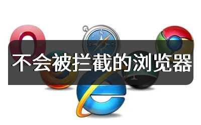 不会被拦截的浏览器