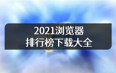 2021浏览器排行榜下载大全