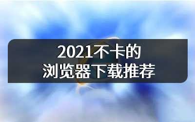 2021不卡的浏览器下载推荐