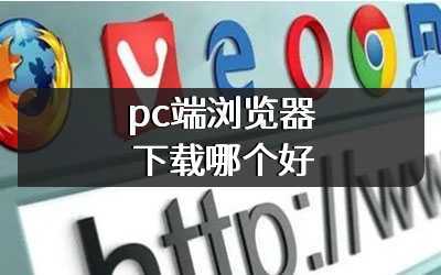 pc端浏览器下载哪个好