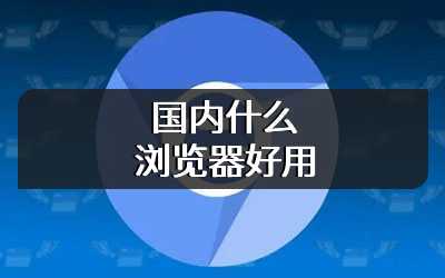 国内什么浏览器好用