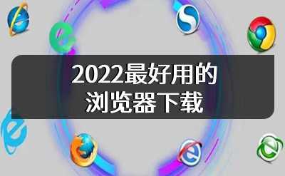 2022最好用的浏览器下载