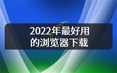 2022年最好用的浏览器下载