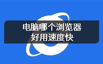 电脑哪个浏览器好用速度快