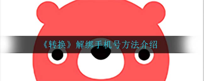 《转换》解绑手机号方法介绍