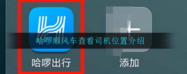 哈啰顺风车查看司机位置介绍