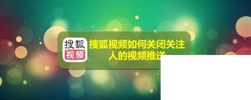 搜狐视频如何关闭关注人的视频推送