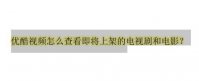 优酷视频怎么查看即将上架的电视剧和电影