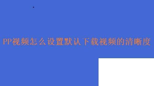 PP视频怎么设置默认下载视频的清晰度