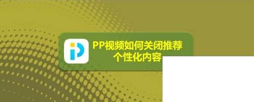 PP视频如何关闭推荐个性化内容