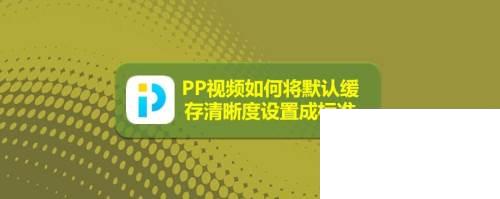 PP视频如何将默认缓存清晰度设置成标清