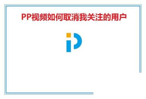 PP视频如何取消我关注的用户