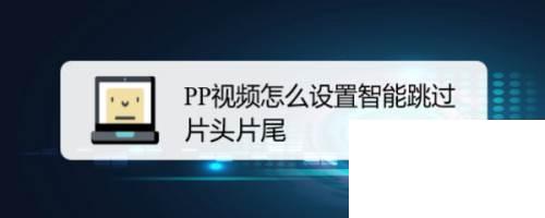 PP视频怎么设置智能跳过片头片尾