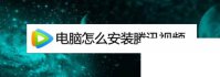 腾讯视频下载到桌面_电脑怎么安装腾讯视频