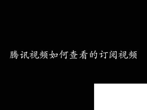 腾讯视频下载安卓版_腾讯视频如何查看的订阅视频