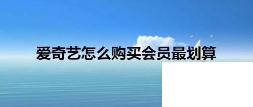 免费下载爱奇艺高清版_爱奇艺怎么购买会员最划算