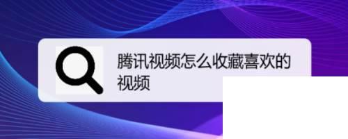 腾讯视频下载地址_腾讯视频怎么收藏喜欢的视频