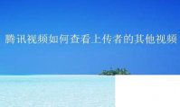 腾讯视频下载到桌面_腾讯视频如何查看上传者的其他视频