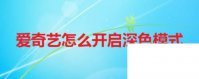 如何免费下载爱奇艺上的视频_爱奇艺怎么开启深色模式
