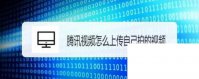 腾讯视频tv版下载_腾讯视频怎么上传自己拍的视频