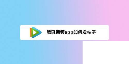 安卓腾讯视频下载_腾讯视频app如何发帖子