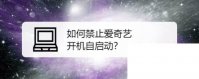 如何禁止爱奇艺开机自启动
