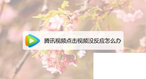 手机下载腾讯视频_腾讯视频点击视频没反应怎么办