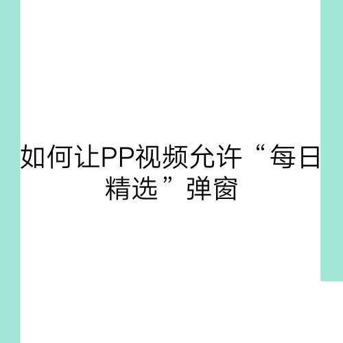 如何让PP视频允许“每日精选”弹窗