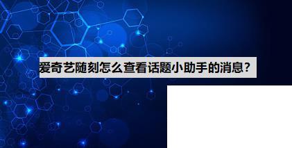 爱奇艺随刻怎么查看话题小助手的消息