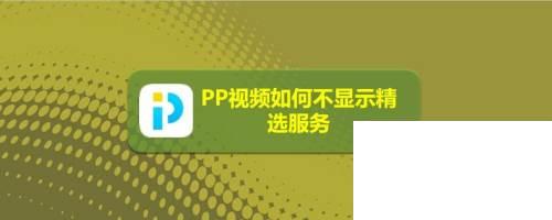 PP视频如何不显示精选服务