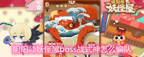 阴阳师妖怪屋boss战式神怎么编队 boss战式神编队技巧