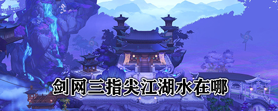 剑网三指尖江湖井水获取 剑网三指尖江湖水采集点