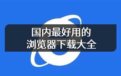 国内最好用的浏览器下载大全