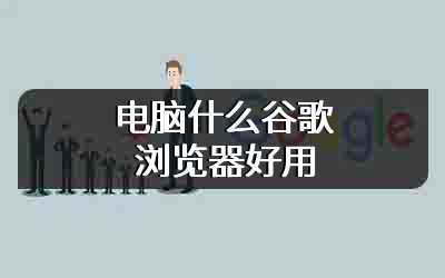 电脑什么谷歌浏览器好用