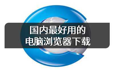 国内最好用的电脑浏览器下载