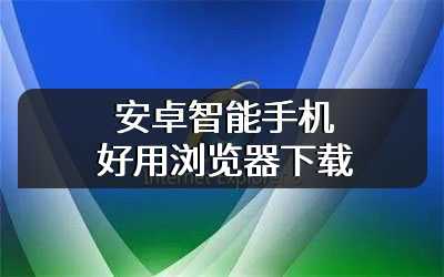 安卓智能手机好用浏览器下载