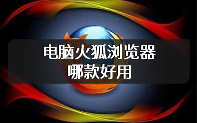 电脑火狐浏览器哪款好用