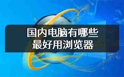 国内电脑有哪些最好用浏览器