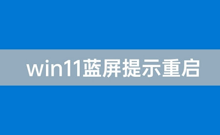 win11蓝屏重启是什么原因 win11蓝屏重启原因及解决方法