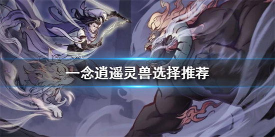 一念逍遥灵兽哪个好 一念逍遥灵兽选择推荐